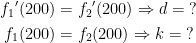 \begin{align*} {f_1}'(200) &= {f_2}'(200)\Rightarrow d=\;? \\ f_1(200) &= f_2(200)\Rightarrow k= \;? \end{align*}