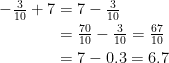 \begin{align*} -\tfrac{3}{10}+7 &= 7-\tfrac{3}{10} \\&=\tfrac{70}{10}-\tfrac{3}{10}=\tfrac{67}{10} \\&= 7-0.3=6.7 \end{align*}