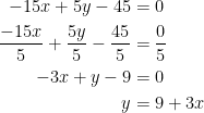 \begin{align*} -15x+5y-45 &= 0 \\ \frac{-15x}{5}+\frac{5y}{5}-\frac{45}{5} &= \frac{0}{5} \\ -3x+y-9 &= 0 \\ y &= 9+3x \end{align*}