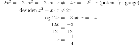 \begin{align*} -2x^2=-2\cdot x^2=-2\cdot x\cdot x &\neq-4x=-2^2\cdot x\text{ (potens f\o r gange)} \\ \text{desuden}\; x^2=x\cdot x &\neq 2x \\ \text{og}\; 12x &= -3\nRightarrow x=-4 \\ \frac{12x}{12} &= \frac{-3}{12} \\ x &= -\frac{1}{4} \end{align*}