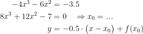 \begin{align*} -4x^3-6x^2 &= -3.5 \\ 8x^3+12x^2-7 &= 0 \quad\Rightarrow x_0=... \\ y &= -0.5\cdot\bigl(x-x_0\bigr)+f(x_0) \end{align*}