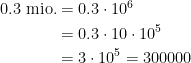 \begin{align*} 0.3 \;\text{mio.} &= 0.3\cdot 10^6 \\ &= 0.3\cdot 10\cdot 10^5 \\ &= 3\cdot 10^5=300000 \\ \end{align*}
