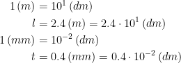 \begin{align*} 1\,(m) &= 10^1\,(dm) \\ l &= 2.4\,(m)=2.4\cdot 10^1\,(dm) \\ 1\,(mm) &= 10^{-2}\,(dm) \\ t &= 0.4\,(mm)=0.4\cdot 10^{-2}\,(dm) \end{align*}