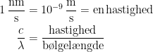 \begin{align*} 1\,\frac{\textup{nm}}{\textup{s}} &= 10^{-9}\,\frac{\textup{m}}{\textup{s}}=\textup{en\,hastighed} \\ \frac{c}{\lambda } &= \frac{\textup{hastighed}}{\textup{b\o lgel\ae ngde}} \end{align*}