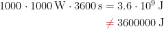 \begin{align*} 1000\cdot 1000\,\textup{W}\cdot 3600\,\textup{s} &= 3.6\cdot 10^9\,\textup{J} \\ &\;{\color{Red} \neq }\;3600000\,\textup{J} \end{align*}