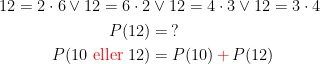 \begin{align*} 12=2\cdot 6\vee 12=6\cdot 2&\vee 12=4\cdot 3\vee 12=3\cdot 4 \\ P(12) &= \:? \\ P(10 \text{ {\color{Red} eller }}12) &= P(10)\,{\color{Red} +}\,P(12) \end{align*}