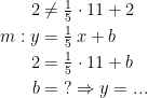 \begin{align*} 2 &\neq \tfrac{1}{5}\cdot 11+2 \\ m:y &= \tfrac{1}{5}\,x+b \\ 2 &= \tfrac{1}{5}\cdot 11+b \\ b &=\;?\Rightarrow y=... \end{align*}