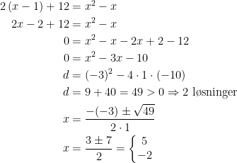 \begin{align*} 2\,(x-1)+12 &= x^2-x \\ 2x-2+12 &= x^2-x \\ 0 &= x^2-x-2x+2-12 \\ 0&= x^2-3x-10 \\ d &= (-3)^2-4\cdot 1\cdot (-10) \\ d&= 9+40=49>0\Rightarrow 2\text{ l\o sninger} \\ x &= \frac{-(-3)\pm\sqrt{49}}{2\cdot 1} \\ x&= \frac{3\pm7}{2}=\left\{\begin{matrix} 5\\-2 \end{matrix}\right. \end{align*}