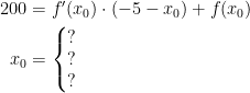 \begin{align*} 200 &= f'(x_0)\cdot (-5-x_0)+f(x_0) \\ x_0 &=\left\{\begin{matrix} ?\\?\\ ? \end{matrix}\right. \end{align*}
