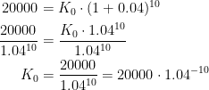 \begin{align*} 20000 &= K_0\cdot (1+0.04)^{10} \\ \frac{20000}{1.04^{10}} &= \frac{K_0\cdot 1.04^{10}}{1.04^{10}} \\ K_0 &= \frac{20000}{1.04^{10}}=20000\cdot 1.04^{-10} \end{align*}