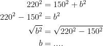 \begin{align*} 220^2 &= 150^2+b^2 \\ 220^2-150^2 &= b^2 \\ \sqrt{b^2} &= \sqrt{220^2-150^2} \\ b &= .... \end{align*}