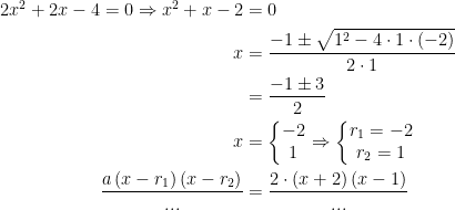 \begin{align*} 2x^2+2x-4=0\Rightarrow x^2+x-2 &= 0 \\ x &= \frac{-1\pm \sqrt{1^2-4\cdot 1\cdot (-2)}}{2\cdot 1} \\ &= \frac{-1\pm 3}{2} \\ x &= \left\{\begin{matrix}-2\\1 \end{matrix}\right.\Rightarrow \left\{\begin{matrix} r_1=-2\\r_2=1\end{matrix}\right. \\ \frac{a\,(x-r_1)\,(x-r_2)}{...} &= \frac{2\cdot (x+2)\,(x-1)}{...}\end{align*}