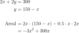 \begin{align*} 2x+2y &= 300 \\ y &= 150-x \\\\ \text{Areal} &= 2x\cdot (150-x)-0.5\cdot x\cdot 2x \\ &= -3x^2+300x \end{align*}