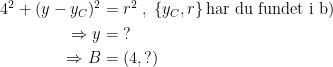 \begin{align*} 4^2+(y-y_C)^2 &= r^2\;,\;\left \{ y_C,r \right \}\textup{har du fundet i b)} \\ \Rightarrow y &= \;?\\\Rightarrow B &=(4,?) \end{align*}