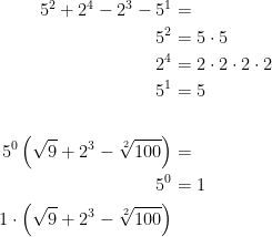 \begin{align*} 5^2+2^4-2^3-5^1 &= \\ 5^2 &= 5\cdot 5 \\ 2^4 &= 2\cdot 2\cdot 2\cdot 2 \\ 5^1 &= 5 \\\\ 5^0\left ( \sqrt{9}+2^3-\sqrt[2]{100}\right ) &= \\ 5^0 &= 1 \\ 1\cdot \left ( \sqrt{9}+2^3-\sqrt[2]{100}\right ) \\ \end{align*}