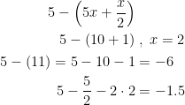 \begin{align*} 5-\left (5x+\frac{x}{2}\right ) & \\ 5-\left (10+1\right ) &\;,\;x=2 \\ 5-(11)=5-10-1 &=-6 \\ 5-\frac{5}{2}-2\cdot 2 &=-1.5 \end{align*}