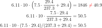 \begin{align*} 6.11\cdot 10\cdot \Bigl(7.5\cdot \frac{29.4}{237.3}+29.4\Bigr) &= 1846 \;{\color{Red} \neq }\;40.9 \\ 6.11\cdot 10\cdot \frac{7.5\cdot 29.4}{237.3+29.4} &= 50.5 \\ 6.11\cdot 10\cdot (7.5\cdot 29.4)/(237.3+29.4) &= 50.5 \end{align*}