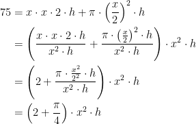 \begin{align*} 75 &= x\cdot x\cdot 2\cdot h+\pi\cdot \left (\frac{x}{2}\right )^2\cdot h \\ &= \left (\frac{x\cdot x\cdot 2\cdot h}{x^2\cdot h}+\frac{\pi\cdot \left (\frac{x}{2}\right )^2\cdot h}{x^2\cdot h}\right )\cdot x^2\cdot h \\ &= \left (2+\frac{\pi\cdot \frac{x^2}{2^2}\cdot h}{x^2\cdot h}\right )\cdot x^2\cdot h \\ &= \left (2+\frac{\pi}{4}\right )\cdot x^2\cdot h \\ \end{align*}