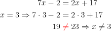 \begin{align*} 7x-2 &= 2x+17 \\ x=3\Rightarrow 7\cdot 3-2 &= 2\cdot 3+17 \\ 19&\;{\color{Red} \neq }\;23\Rightarrow x\neq 3 \end{align*}