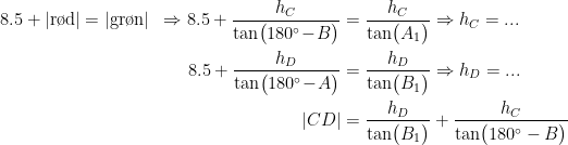 \begin{align*} 8.5+|\textup{r\o d}| &= |\textup{gr\o n}| &\Rightarrow 8.5+\frac{h_C}{\tan\bigl(180^{\circ}\!-\!B\bigr)} &= \frac{h_C}{\tan\bigl(A_1\bigr)}\Rightarrow h_C=... \\ && 8.5+\frac{h_D}{\tan\bigl(180^{\circ}\!-\!A\bigr)} &= \frac{h_D}{\tan\bigl(B_1\bigr)} \Rightarrow h_D=...\\ &&|CD| &= \frac{h_D}{\tan\bigl(B_1\bigr)}+\frac{h_C}{\tan\bigl(180^{\circ}-B\bigr)} \end{align*}