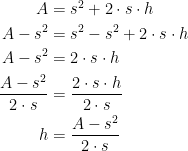 \begin{align*} A &= s^2+2\cdot s\cdot h \\ A-s^2 &= s^2-s^2+2\cdot s\cdot h \\ A-s^2 &= 2\cdot s\cdot h \\ \frac{A-s^2}{2\cdot s} &= \frac{2\cdot s\cdot h}{2\cdot s} \\ h &= \frac{A-s^2}{2\cdot s} \end{align*}