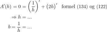 \begin{align*} A'(h)=0 &= \left ( \frac{1}{h} \right )'+\bigl(2h\bigr)' &&\textup{formel (134) og (122)} \\ \Rightarrow h &=... \\ b=\frac{1}{h} &=... \end{align*}
