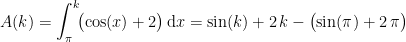 \begin{align*} A(k)=\int_{\pi}^{k}\!\bigl(\cos(x)+2\bigr)\,\mathrm{d}x &= \sin(k)+2\,k-\bigl(\sin(\pi)+2\,\pi\bigr) \end{align*}