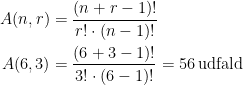 \begin{align*} A(n,r) &= \frac{(n+r-1)!}{r!\cdot (n-1)!} \\ A(6,3) &= \frac{(6+3-1)!}{3!\cdot (6-1)!}=56\,\textup{udfald} \end{align*}