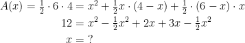 \begin{align*} A(x)=\tfrac{1}{2}\cdot 6\cdot 4 &= x^2+\tfrac{1}{2}x\cdot (4-x)+\tfrac{1}{2}\cdot (6-x)\cdot x \\ 12&= x^2-\tfrac{1}{2}x^2+2x+3x-\tfrac{1}{2}x^2 \\ x &=\;? \end{align*}