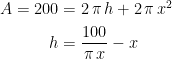 \begin{align*} A=200 &= 2\,\pi \,h+2\,\pi\,x^2 \\ h &= \frac{100}{\pi\,x}-x \end{align*}