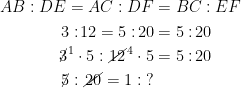 \begin{align*} AB:DE=AC:DF &= BC:EF \\ 3:\!12=5:\!20 &= 5:\!20 \\ \cancel{3}^1\cdot 5:\cancel{12}^4\cdot 5 &= 5:\!20 \\ \cancel{5}:\cancel{20}=1:\;? \end{align*}