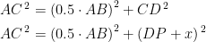 \begin{align*} AC^{\,2} &= \left ( 0.5\cdot AB \right )^2+CD^{\,2} \\ AC^{\,2} &= \left ( 0.5\cdot AB \right )^2+(DP+x)^{\,2} \\ \end{align*}