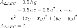 \begin{align*} A_{\Delta ABC} &= 0.5\,h\,g \\ &= 0.5\,a\,c=0.5\,a^2\;,\;c=a \\ a^2 &= \left ( x_C-x_B \right )^2+\left ( y_C-y_B \right )^2 \\ A_{\Delta ABC} &= \;? \end{align*}
