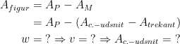 \begin{align*} A_{figur} &= A_{P}-A_{M} \\ &= A_{P}-\left (A_{c.-udsnit}-A_{trekant}\right ) \\ w &=\;?\Rightarrow v=\;?\Rightarrow A_{c.-udsnit}=\;? \end{align*}