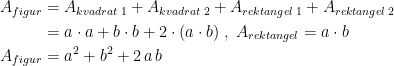 \begin{align*} A_{figur} &= A_{kvadrat\;1}+A_{kvadrat\;2}+A_{rektangel\;1}+A_{rektangel\;2} \\ &= a\cdot a+b\cdot b+2\cdot (a\cdot b)\;,\;A_{rektangel}=a\cdot b \\ A_{figur} &= a^2+b^2+2\,a\,b \end{align*}