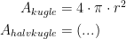 \begin{align*} A_{kugle} &= 4\cdot \pi\cdot r^2 \\ A_{halvkugle} &= (...) \end{align*}