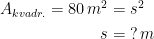 \begin{align*} A_{kvadr.}=80\,m^2 &= s^2 \\ s &= \;?\,m \end{align*}