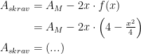 \begin{align*} A_{skrav} &=A_M-2x\cdot f(x) \\ &= A_M-2x\cdot \left ( 4-\tfrac{x^2} 4 \right ) \\ A_{skrav} &= (...) \end{align*}