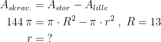 \begin{align*} A_{skrav.} &= A_{stor}-A_{lille} \\ 144\,\pi&= \pi\cdot R^2-\pi\cdot r^2\;,\;R=13 \\ r &=\;? \end{align*}