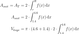 \begin{align*} A_{snit}=A_T &= 2\cdot\! \int_{r}^{R}\!f(x)\,\mathrm{d}x \\A_{snit} &= 2\cdot\! \int_{1.4}^{4.6}\!f(x)\,\mathrm{d}x \\ V_{kage} &= \pi\cdot (4.6+1.4)\cdot 2\cdot\! \int_{1.4}^{4.6}\!f(x)\,\mathrm{d}x \end{align*}