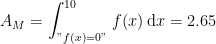 \begin{align*} A_M &= \int_{"f(x)=0"}^{10}\,f(x)\,\mathrm{d}x=2.65 \end{align*}