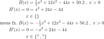 \begin{align*} B(x) &= \tfrac{1}{3}x^{3}+12x^{2}-44x+50.2\;,\;x>0 \\ B'(x)=0 &= x^{2}+24x-44 \\ x &\in\left \{ \right \} \\ \text{mens fx.}\; B(x) &={\color{Red} -}\tfrac{1}{3}x^{3}+12x^{2}-44x+50.2\;,\;x>0 \\ B'(x)=0 &= -x^{2}+24x-44 \\ x &\in \left \{?\,,? \right \} \end{align*}