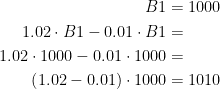\begin{align*} B1 &=1000 \\1.02\cdot B1-0.01\cdot B1 &= \\ 1.02\cdot 1000-0.01\cdot 1000 &= \\ \left (1.02-0.01\right )\cdot 1000 &= 1010 \end{align*}