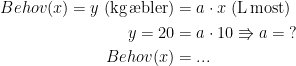 \begin{align*} Behov(x)=y\;\textup{(kg\,\ae bler)} &= a\cdot x\;\textup{(L\,most)} \\ y=20 &= a\cdot 10\Rrightarrow a=\;? \\ Behov(x) &= ... \end{align*}