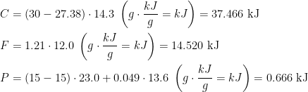 \begin{align*} C &= (30-27.38)\cdot 14.3\;\left ( g\cdot \frac{kJ}{g}=kJ \right )=37.466\text{ kJ} \\ F &= 1.21\cdot 12.0\;\left ( g\cdot \frac{kJ}{g}=kJ \right )=14.520\text{ kJ} \\ P &= (15-15)\cdot 23.0+0.049\cdot 13.6\;\left ( g\cdot \frac{kJ}{g}=kJ \right )=0.666\text{ kJ} \end{align*}