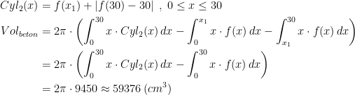 \begin{align*} Cyl_{2}(x) &= f(x_1)+\left |f(30)-30\right |\;,\;0\leq x\leq 30 \\ Vol_{beton} &= 2\pi\cdot \left (\int_{0}^{30}x\cdot Cyl_{2}(x)\,dx -\int_{0}^{x_1}x\cdot f(x)\,dx -\int_{x_1}^{30}x\cdot f(x)\,dx\right ) \\ &= 2\pi\cdot \left (\int_{0}^{30}x\cdot Cyl_{2}(x)\,dx -\int_{0}^{30}x\cdot f(x)\,dx\right ) \\ &= 2\pi\cdot 9450 \approx 59376 \,(cm^3) \end{align*}