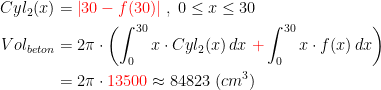 \begin{align*} Cyl_2(x) &= {\color{Red} \left | 30-f(30) \right |}\;,\;0\leq x\leq 30 \\ Vol_{beton} &= 2\pi\cdot \left (\int_{0}^{30}x\cdot Cyl_2(x)\,dx \;{\color{Red} +}\int_{0}^{30}x\cdot f(x)\,dx\right ) \\ &= 2\pi\cdot {\color{Red} 13500}\approx 84823\;(cm^3) \end{align*}