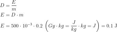 \begin{align*} D &= \frac{E}{m} \\ E &= D\cdot m \\ E &= 500\cdot 10^{-3}\cdot 0.2\;\left ( Gy\cdot kg=\frac{J}{kg}\cdot kg=J \right ) =0.1\text{ J} \end{align*}