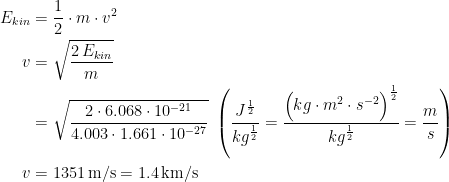 \begin{align*} E_{kin} &= \frac{1}{2}\cdot m\cdot v^2 \\ v &= \sqrt{\frac{2\,E_{kin}}{m}} \\ &= \sqrt{\frac{2\cdot 6.068\cdot 10^{-21}}{4.003\cdot 1.661\cdot 10^{-27}}}\; \left (\frac{J^{\frac{1}{2}}}{kg^{\frac{1}{2}}}=\frac{\Bigl(kg\cdot m^2\cdot s^{-2}\Bigr)^{\frac{1}{2}}}{kg^{\frac{1}{2}}}=\frac{m}{s} \right ) \\ v&=1351\,\text{m/s}=1.4\,\text{km/s} \end{align*}
