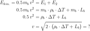 \begin{align*} E_{kin.}=0.5\,m_b\,v^2 &= E_1+E_2 \\ 0.5\,m_b\,v^2 &= m_b\cdot \rho _b\cdot \Delta T+ m_b\cdot L _b \\ 0.5\,v^2 &= \rho _b\cdot \Delta T+L _b \\ v &= \sqrt{2\cdot \bigl(\rho _b\cdot \Delta T+L _b\bigr)}=\;? \end{align*}